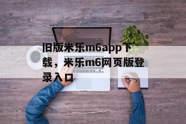 旧版米乐m6app下载，米乐m6网页版登录入口