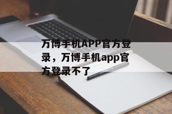 万博手机APP官方登录，万博手机app官方登录不了